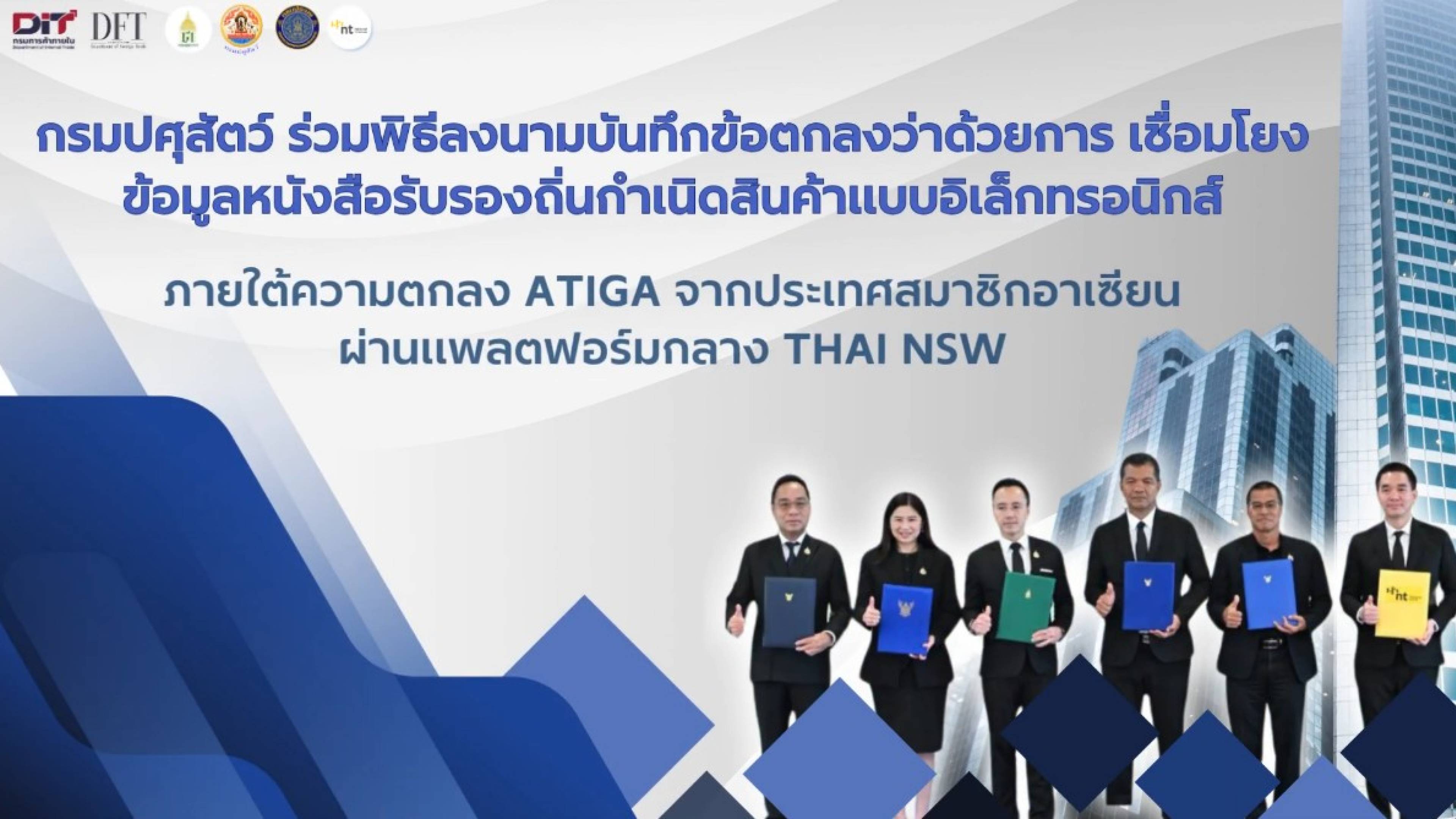 กรมปศุสัตว์ ร่วมพิธีลงนามบันทึกข้อตกลงว่าด้วยการ เชื่อมโยงข้อมูลหนังสือรับรองถิ่นกำเนิดสินค้าแบบอิเล็กทรอนิกส์ ภายใต้ความตกลง ATIGA จากประเทศสมาชิกอาเซียน ผ่านแพลตฟอร์มกลาง THAI NSW